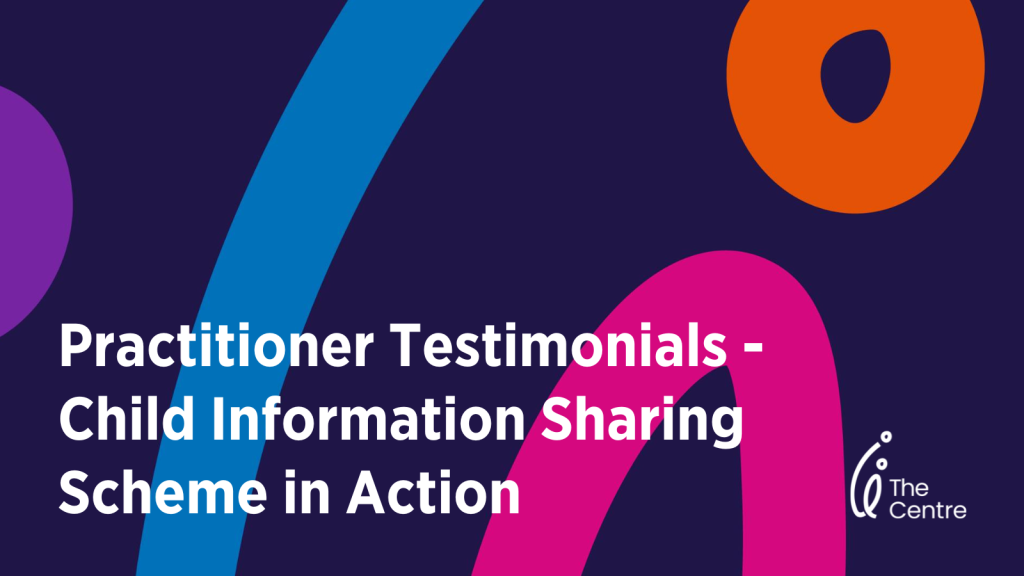 Practitioner Testimonials - Child Information Sharing Scheme in Action