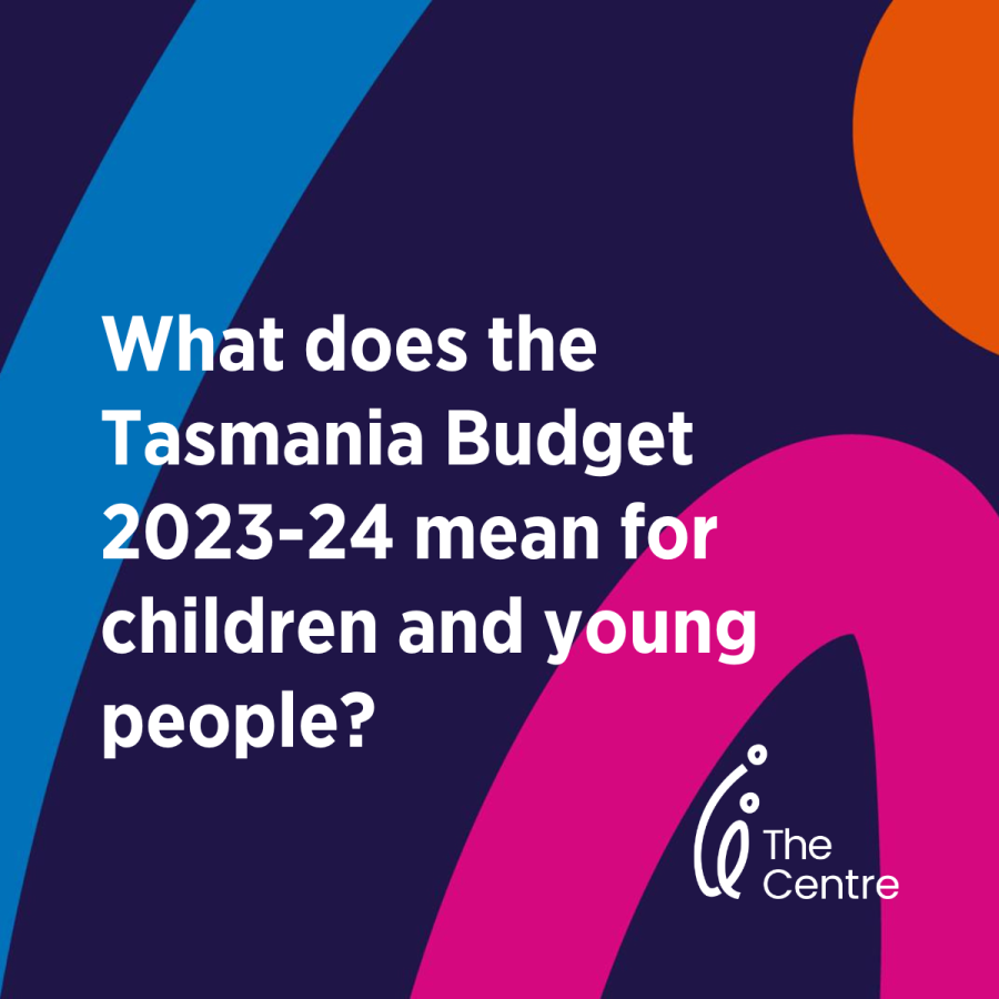 What does the Tasmanian Budget 2024-25 mean for children and young people? Summary by the Centre for Excellence in Child and Family Welfare Tas Vic.